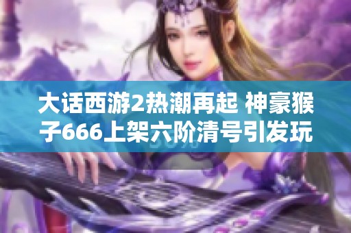 大话西游2热潮再起 神豪猴子666上架六阶清号引发玩家热议