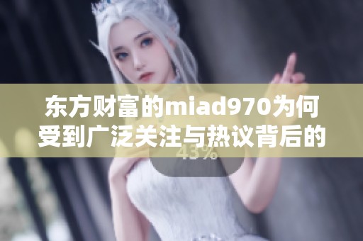 东方财富的miad970为何受到广泛关注与热议背后的原因探讨