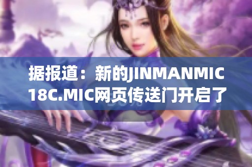 据报道：新的JINMANMIC18C.MIC网页传送门开启了社会新闻的全新视角与体验