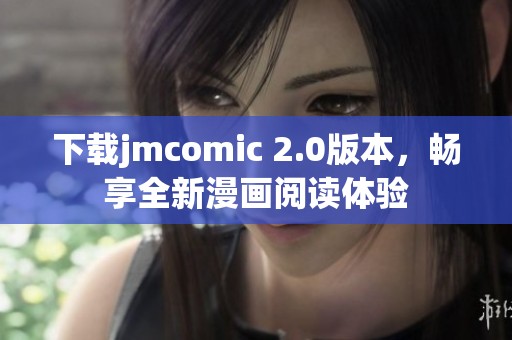 下载jmcomic 2.0版本，畅享全新漫画阅读体验