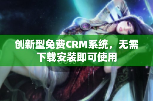 创新型免费CRM系统，无需下载安装即可使用