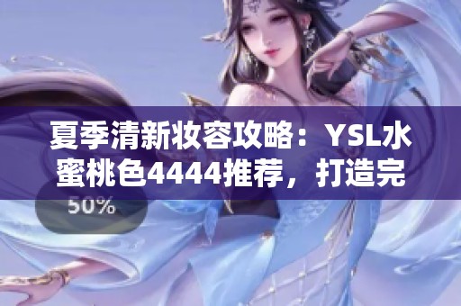 夏季清新妆容攻略：YSL水蜜桃色4444推荐，打造完美自然妆效