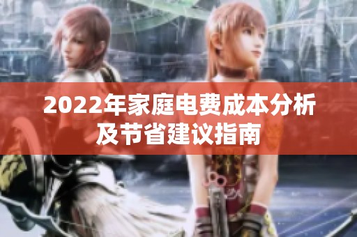 2022年家庭电费成本分析及节省建议指南