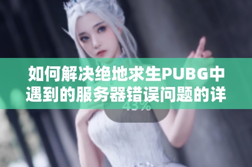 如何解决绝地求生PUBG中遇到的服务器错误问题的详细指南