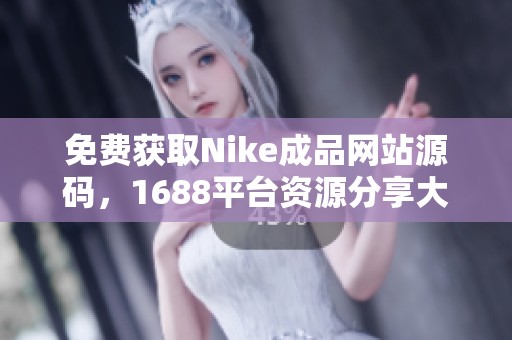 免费获取Nike成品网站源码，1688平台资源分享大揭秘