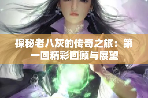 探秘老八灰的传奇之旅：第一回精彩回顾与展望