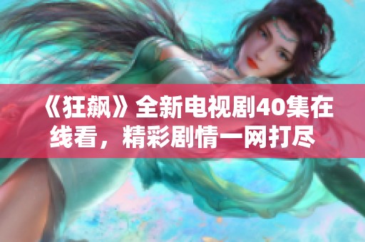 《狂飙》全新电视剧40集在线看，精彩剧情一网打尽