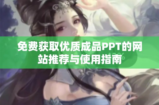 免费获取优质成品PPT的网站推荐与使用指南