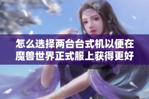 怎么选择两台台式机以便在魔兽世界正式服上获得更好的游戏体验