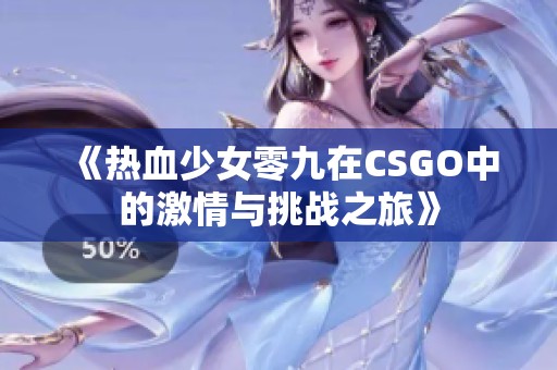 《热血少女零九在CSGO中的激情与挑战之旅》