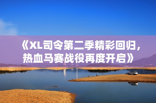 《XL司令第二季精彩回归，热血马赛战役再度开启》