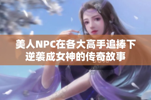 美人NPC在各大高手追捧下逆袭成女神的传奇故事