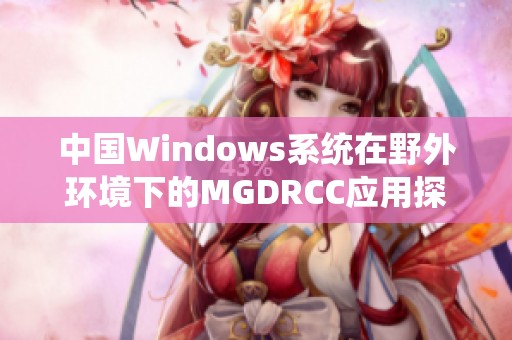 中国Windows系统在野外环境下的MGDRCC应用探究与分析