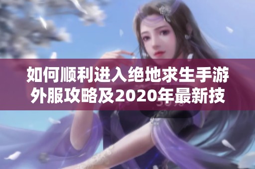 如何顺利进入绝地求生手游外服攻略及2020年最新技巧分享