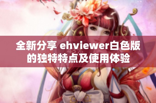 全新分享 ehviewer白色版的独特特点及使用体验