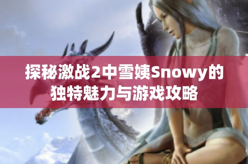 探秘激战2中雪姨Snowy的独特魅力与游戏攻略