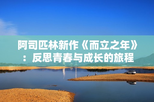 阿司匹林新作《而立之年》：反思青春与成长的旅程