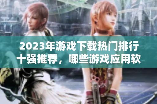 2023年游戏下载热门排行十强推荐，哪些游戏应用软件更值得一试