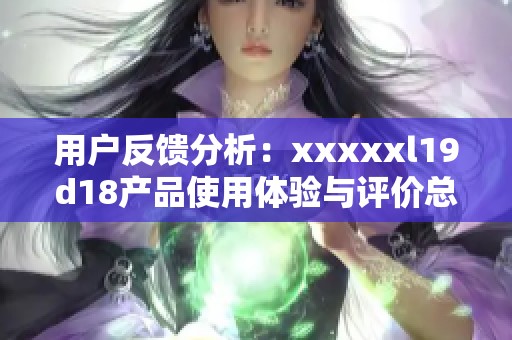 用户反馈分析：xxxxxl19d18产品使用体验与评价总结