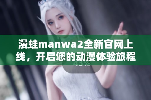 漫蛙manwa2全新官网上线，开启您的动漫体验旅程