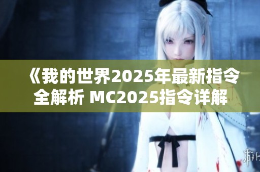 《我的世界2025年最新指令全解析 MC2025指令详解与应用指南》