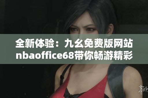 全新体验：九幺免费版网站nbaoffice68带你畅游精彩篮球世界