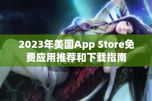 2023年美国App Store免费应用推荐和下载指南