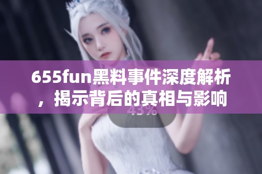 655fun黑料事件深度解析，揭示背后的真相与影响