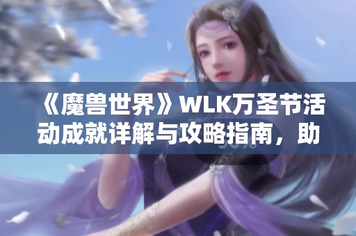 《魔兽世界》WLK万圣节活动成就详解与攻略指南，助你轻松完成挑战