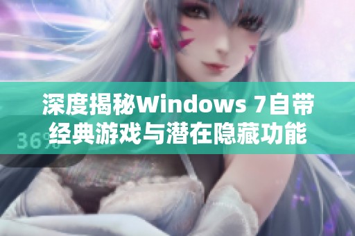 深度揭秘Windows 7自带经典游戏与潜在隐藏功能