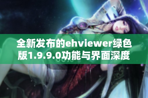 全新发布的ehviewer绿色版1.9.9.0功能与界面深度解析