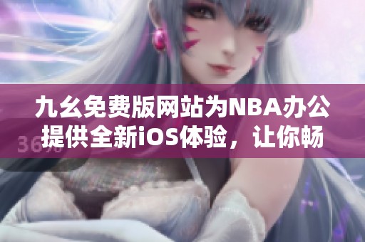 九幺免费版网站为NBA办公提供全新iOS体验，让你畅享赛事快感