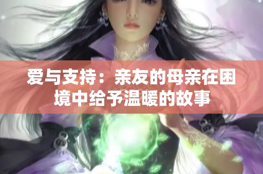 爱与支持：亲友的母亲在困境中给予温暖的故事