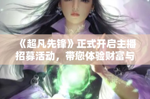 《超凡先锋》正式开启主播招募活动，带您体验财富与竞技的激情之旅