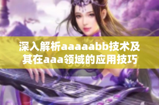 深入解析aaaaabb技术及其在aaa领域的应用技巧