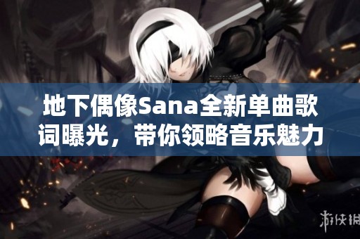 地下偶像Sana全新单曲歌词曝光，带你领略音乐魅力与情感表达