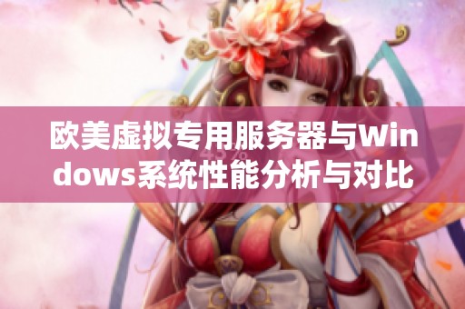 欧美虚拟专用服务器与Windows系统性能分析与对比探讨