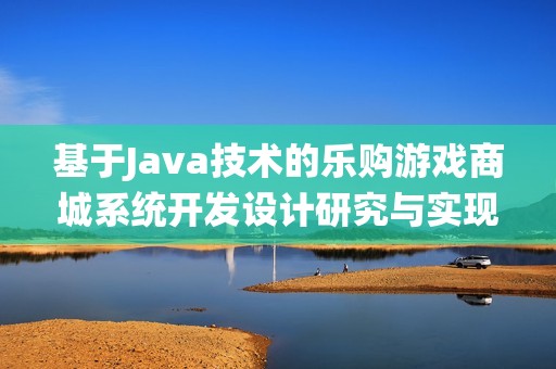 基于Java技术的乐购游戏商城系统开发设计研究与实现方案分析