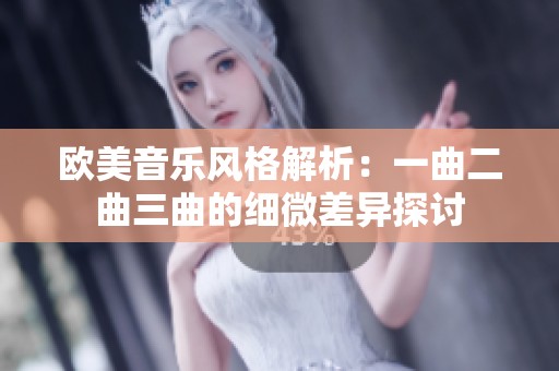 欧美音乐风格解析：一曲二曲三曲的细微差异探讨