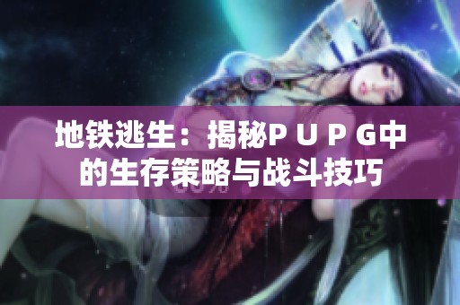 地铁逃生：揭秘P U P G中的生存策略与战斗技巧