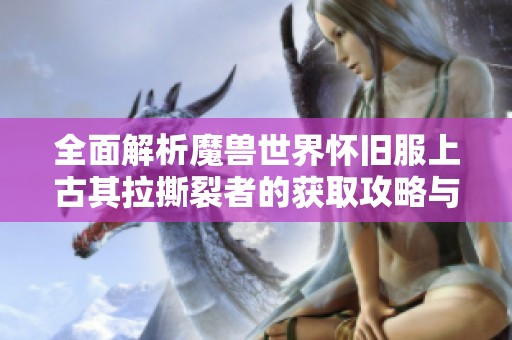 全面解析魔兽世界怀旧服上古其拉撕裂者的获取攻略与技巧分享