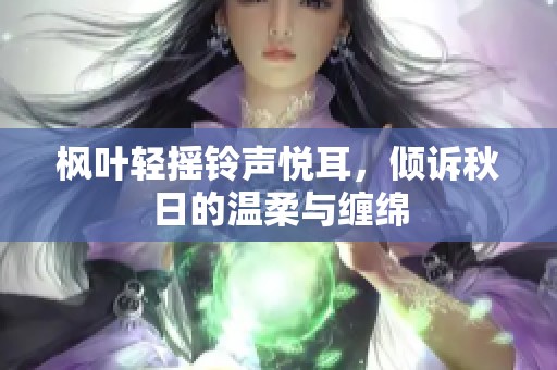 枫叶轻摇铃声悦耳，倾诉秋日的温柔与缠绵