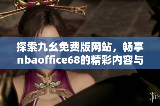 探索九幺免费版网站，畅享nbaoffice68的精彩内容与服务