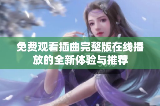 免费观看插曲完整版在线播放的全新体验与推荐