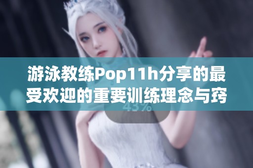 游泳教练Pop11h分享的最受欢迎的重要训练理念与窍门