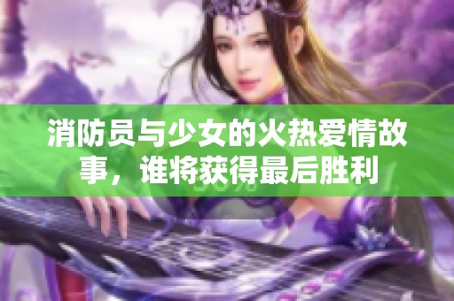 消防员与少女的火热爱情故事，谁将获得最后胜利