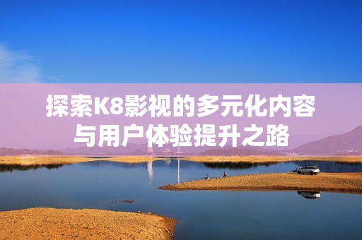 探索K8影视的多元化内容与用户体验提升之路