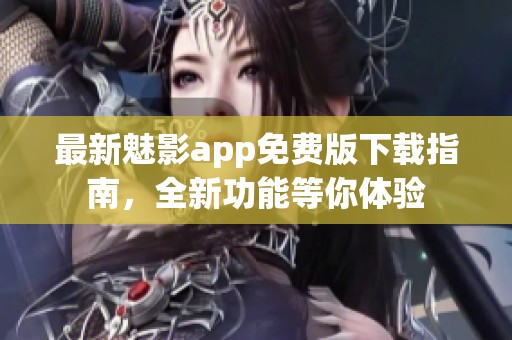 最新魅影app免费版下载指南，全新功能等你体验