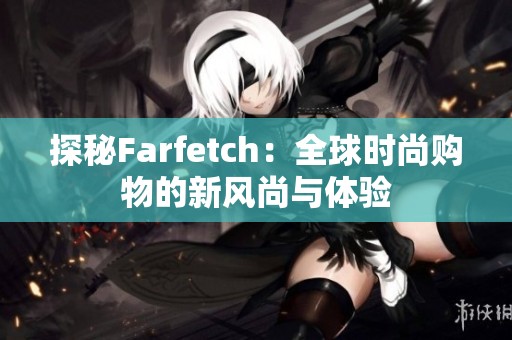 探秘Farfetch：全球时尚购物的新风尚与体验