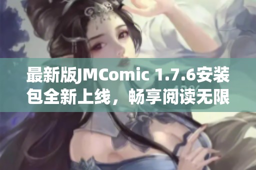 最新版JMComic 1.7.6安装包全新上线，畅享阅读无限乐趣